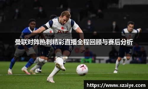 曼联对阵热刺精彩直播全程回顾与赛后分析