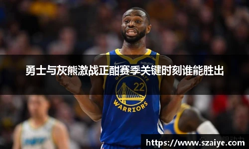 勇士与灰熊激战正酣赛季关键时刻谁能胜出