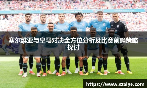 塞尔维亚与皇马对决全方位分析及比赛前瞻策略探讨