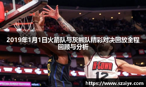 2019年1月1日火箭队与灰熊队精彩对决回放全程回顾与分析