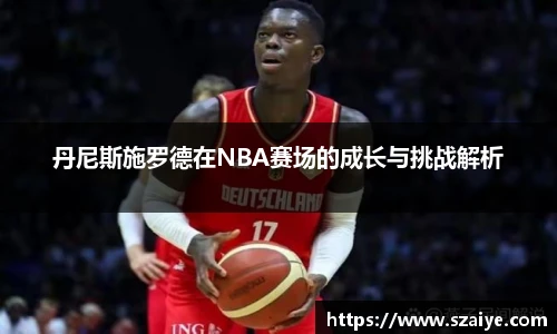 丹尼斯施罗德在NBA赛场的成长与挑战解析